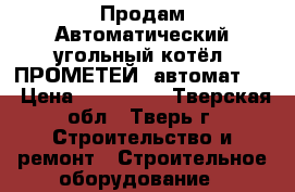 Продам Автоматический угольный котёл «ПРОМЕТЕЙ» автомат-40 › Цена ­ 135 000 - Тверская обл., Тверь г. Строительство и ремонт » Строительное оборудование   